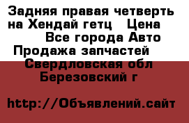 Задняя правая четверть на Хендай гетц › Цена ­ 6 000 - Все города Авто » Продажа запчастей   . Свердловская обл.,Березовский г.